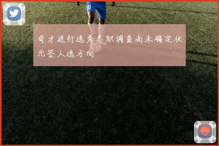 奇才进行选秀尽职调查尚未确定状元签人选方向