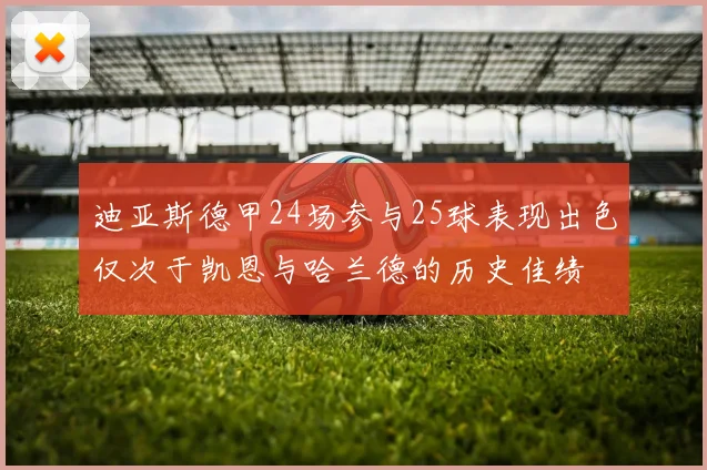 迪亚斯德甲24场参与25球表现出色仅次于凯恩与哈兰德的历史佳绩