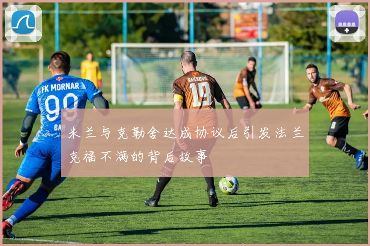米兰与克勒舍达成协议后引发法兰克福不满的背后故事