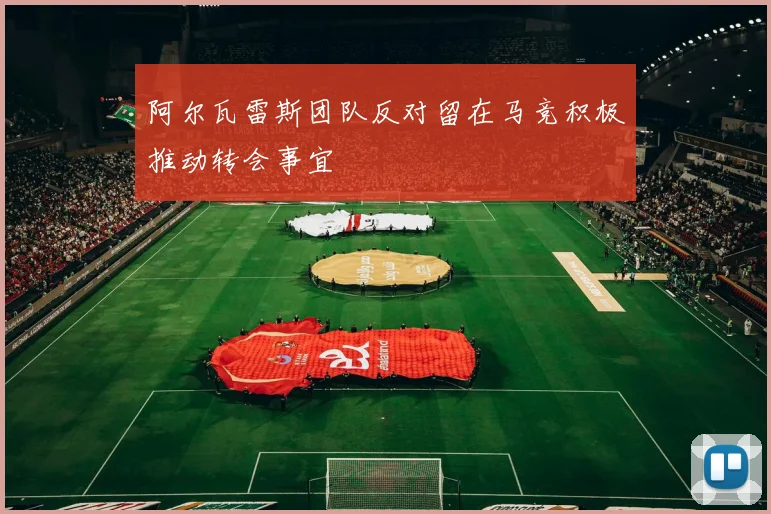 阿尔瓦雷斯团队反对留在马竞积极推动转会事宜