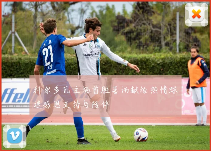 科尔多瓦主场首胜喜讯献给热情球迷感恩支持与陪伴