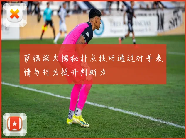 萨福诺夫揭秘扑点技巧通过对手表情与行为提升判断力
